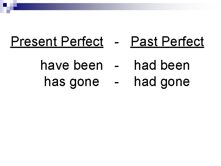 Present Perfect - Past Perfect have been has gone - had been had gone