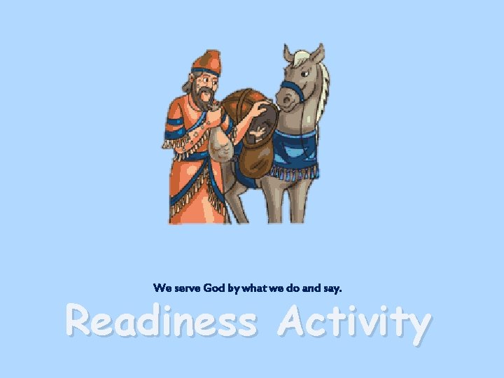 We serve God by what we do and say. Readiness Activity 