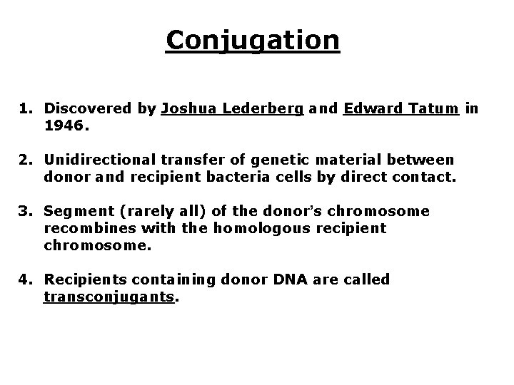 Conjugation 1. Discovered by Joshua Lederberg and Edward Tatum in 1946. 2. Unidirectional transfer