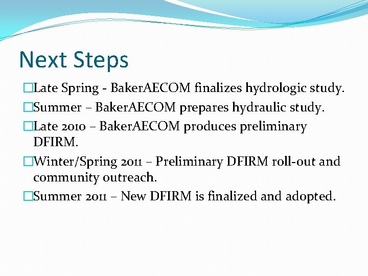 Next Steps �Late Spring - Baker. AECOM finalizes hydrologic study. �Summer – Baker. AECOM