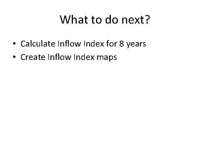 What to do next? • Calculate Inflow Index for 8 years • Create Inflow
