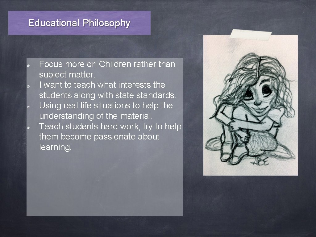 Educational Philosophy Focus more on Children rather than subject matter. I want to teach