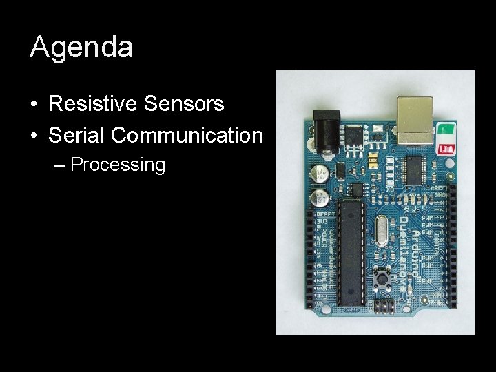 Agenda • Resistive Sensors • Serial Communication – Processing Agenda • Resistive Sensors • Serial Communication – Processing