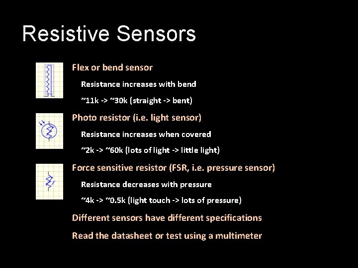 Resistive Sensors Flex or bend sensor Resistance increases with bend ~11 k -> ~30 Resistive Sensors Flex or bend sensor Resistance increases with bend ~11 k -> ~30