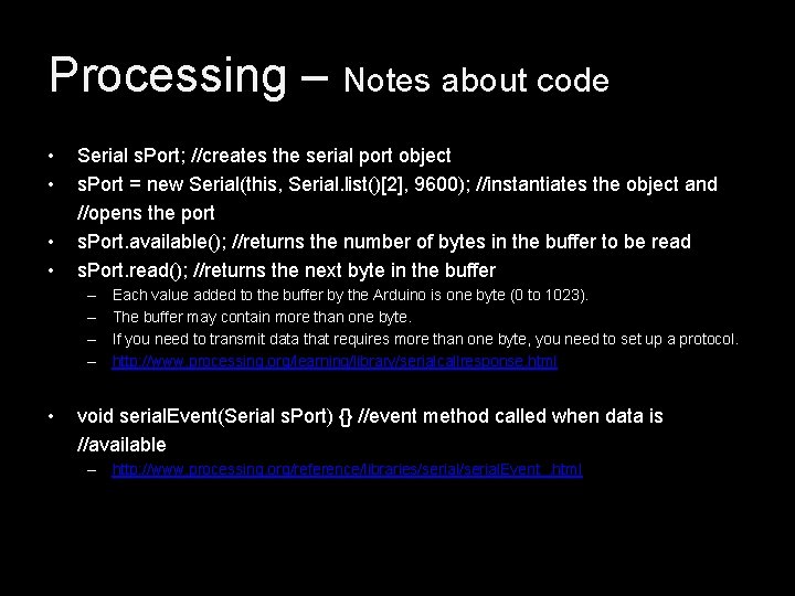 Processing – Notes about code • • Serial s. Port; //creates the serial port Processing – Notes about code • • Serial s. Port; //creates the serial port