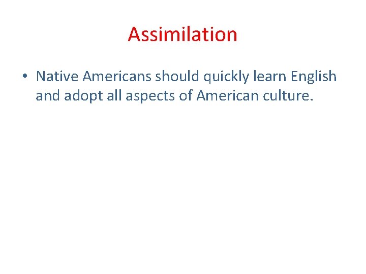 Assimilation • Native Americans should quickly learn English and adopt all aspects of American