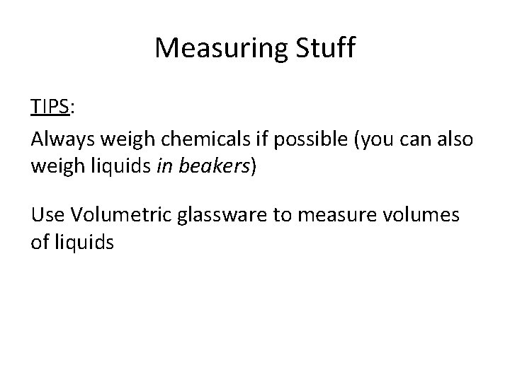 Measuring Stuff TIPS: Always weigh chemicals if possible (you can also weigh liquids in