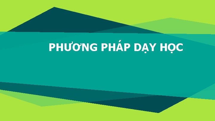 PHƯƠNG PHÁP DẠY HỌC 