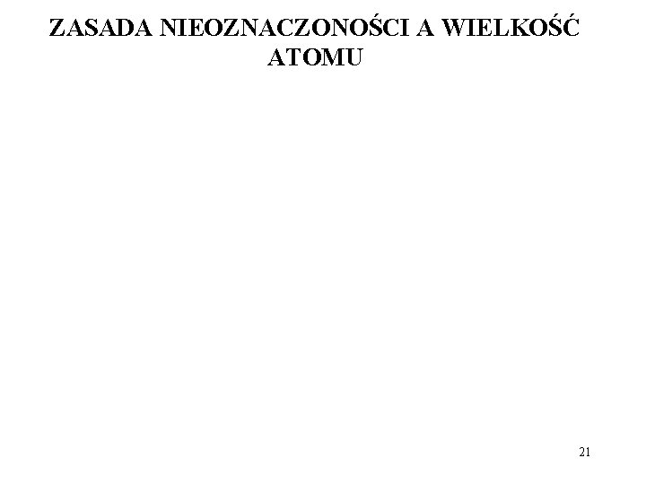 ZASADA NIEOZNACZONOŚCI A WIELKOŚĆ ATOMU 21 