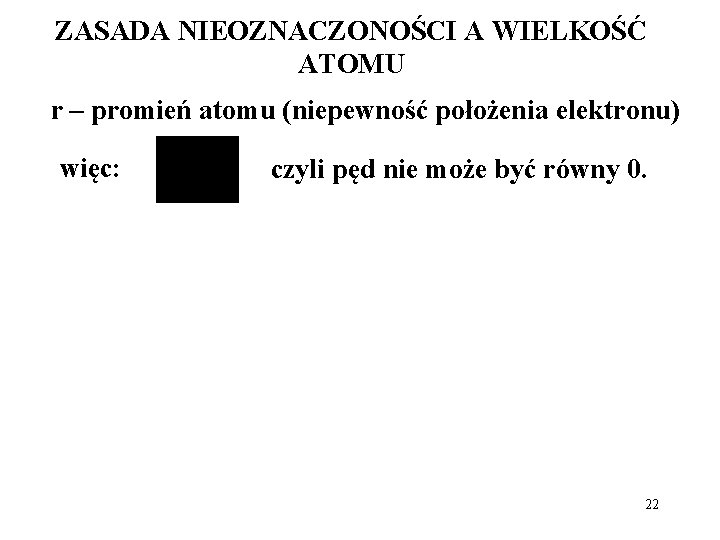 ZASADA NIEOZNACZONOŚCI A WIELKOŚĆ ATOMU r – promień atomu (niepewność położenia elektronu) więc: czyli