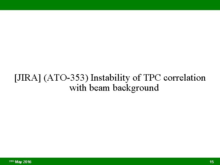 [JIRA] (ATO-353) Instability of TPC correlation with beam background 20 th May 2016 15