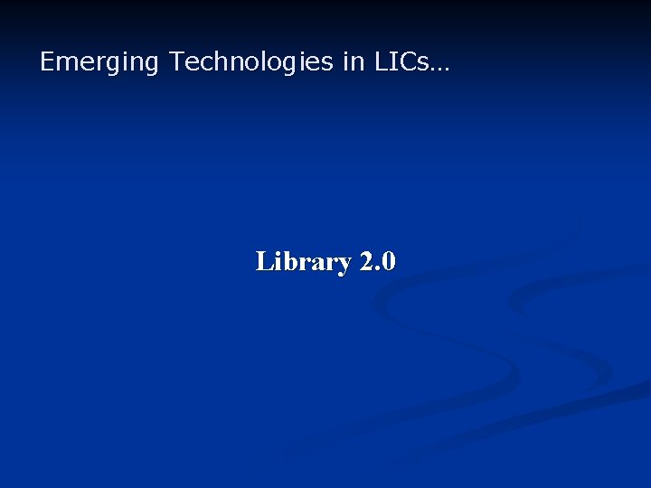 Emerging Technologies in LICs… Library 2. 0 