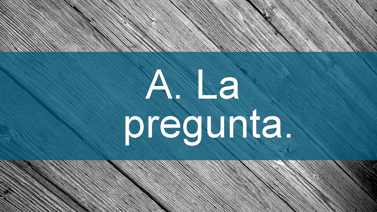 A. La pregunta. 