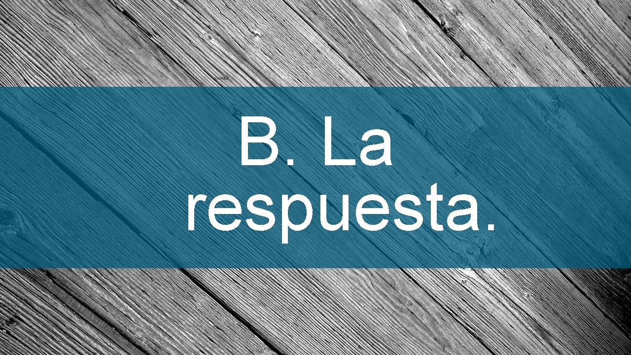 B. La respuesta. 