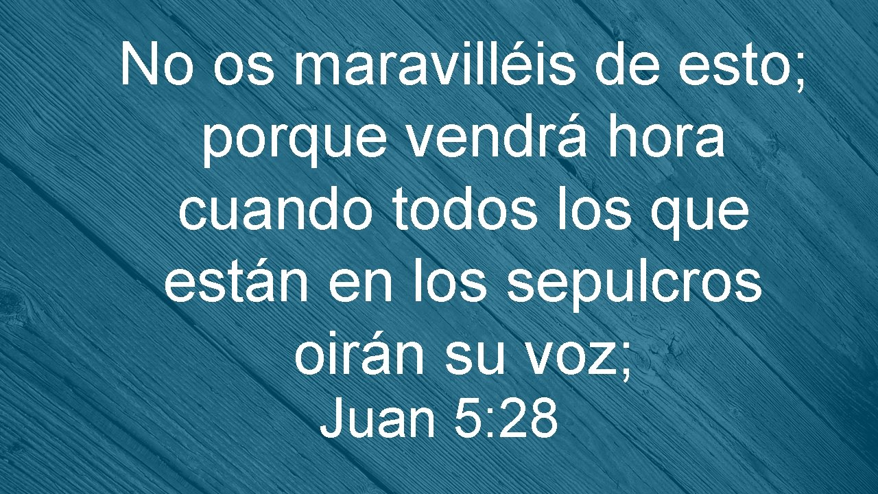 No os maravilléis de esto; porque vendrá hora cuando todos los que están en