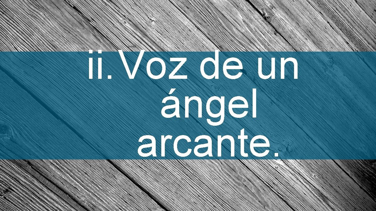 ii. Voz de un ángel arcante. 