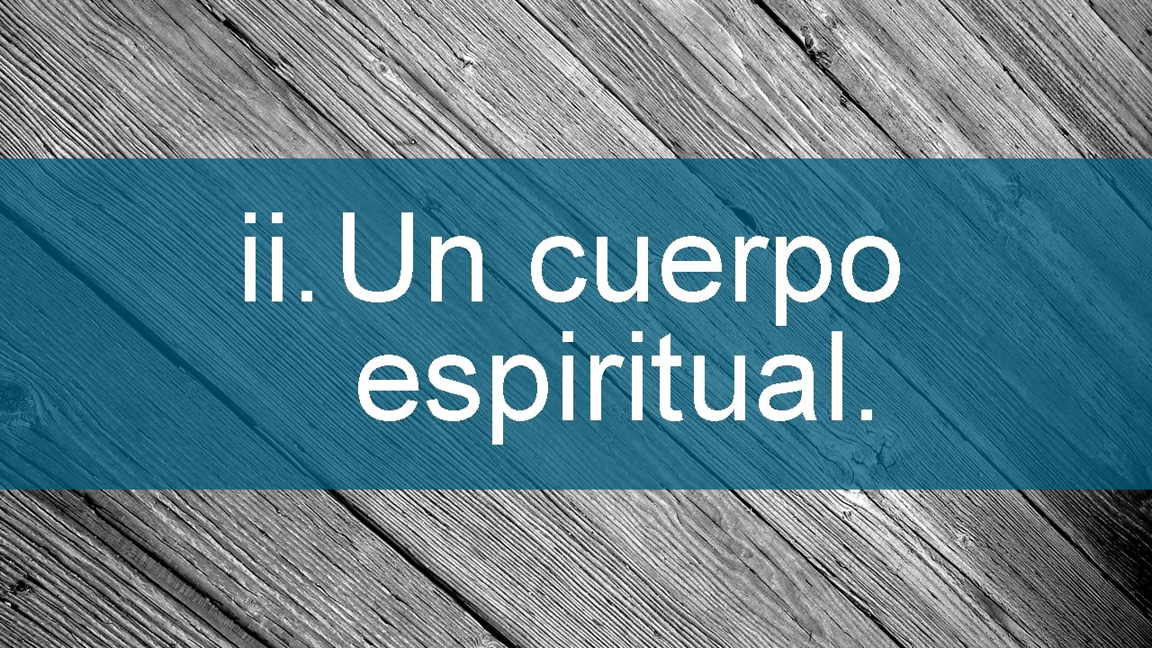 ii. Un cuerpo espiritual. 