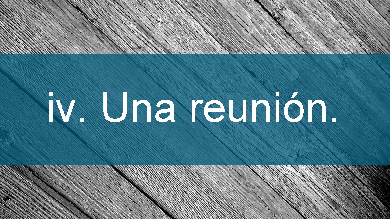iv. Una reunión. 
