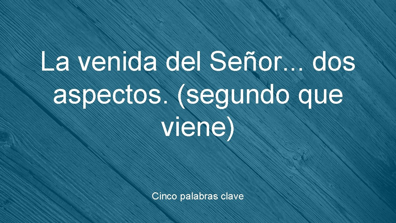 La venida del Señor. . . dos aspectos. (segundo que viene) Cinco palabras clave