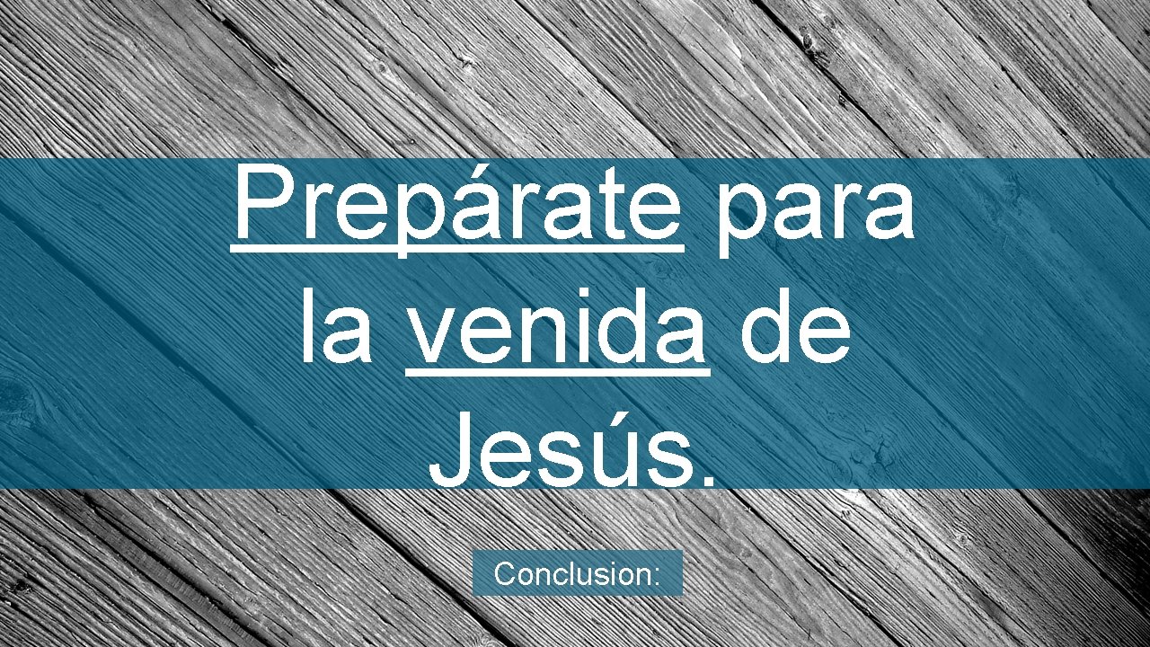 Prepárate para la venida de Jesús. Conclusion: 