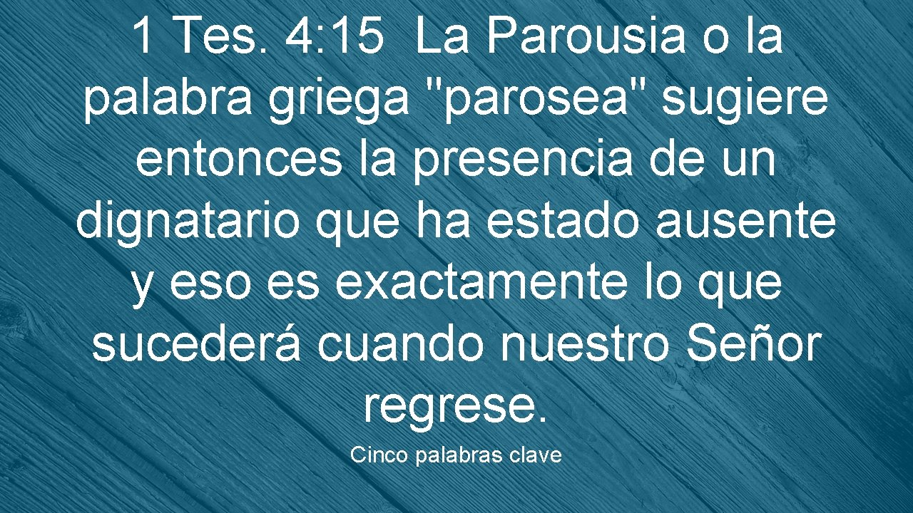 1 Tes. 4: 15 La Parousia o la palabra griega "parosea" sugiere entonces la