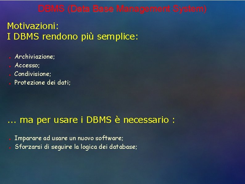 DBMS (Data Base Management System) Motivazioni: I DBMS rendono più semplice: ● ● Archiviazione;
