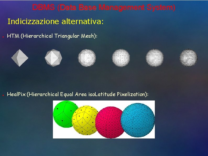 DBMS (Data Base Management System) Indicizzazione alternativa: ● HTM (Hierarchical Triangular Mesh): ● Heal.
