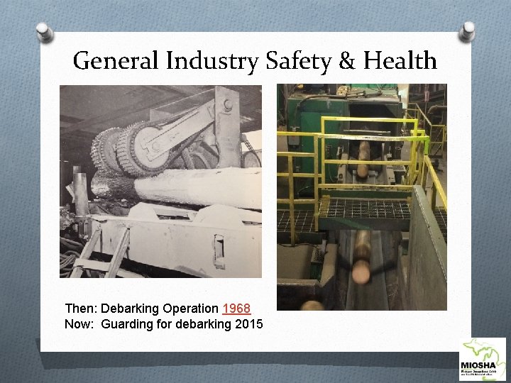 General Industry Safety & Health Then: Debarking Operation 1968 Now: Guarding for debarking 2015