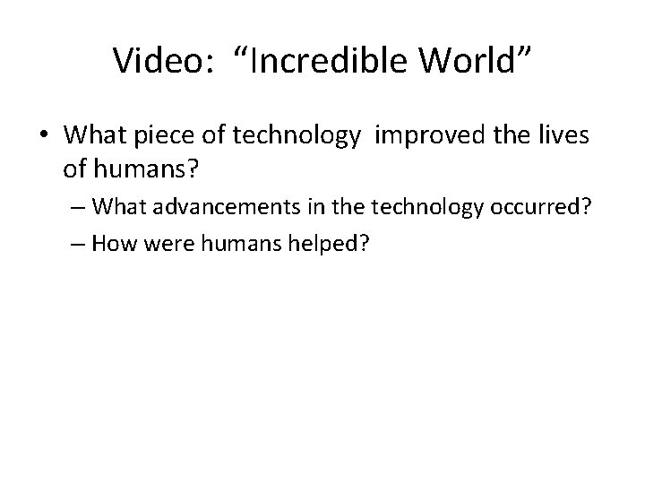 Video: “Incredible World” • What piece of technology improved the lives of humans? –