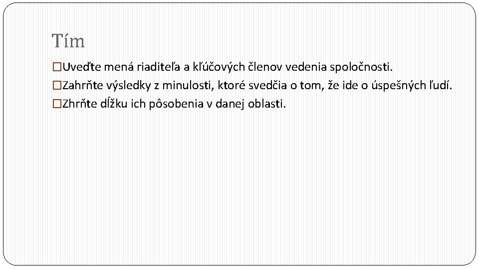 Tím �Uveďte mená riaditeľa a kľúčových členov vedenia spoločnosti. �Zahrňte výsledky z minulosti, ktoré