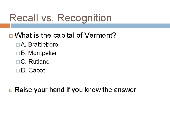 Recall vs. Recognition What is the capital of Vermont? � A. Brattleboro � B.