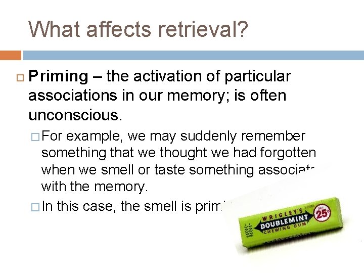 What affects retrieval? Priming – the activation of particular associations in our memory; is