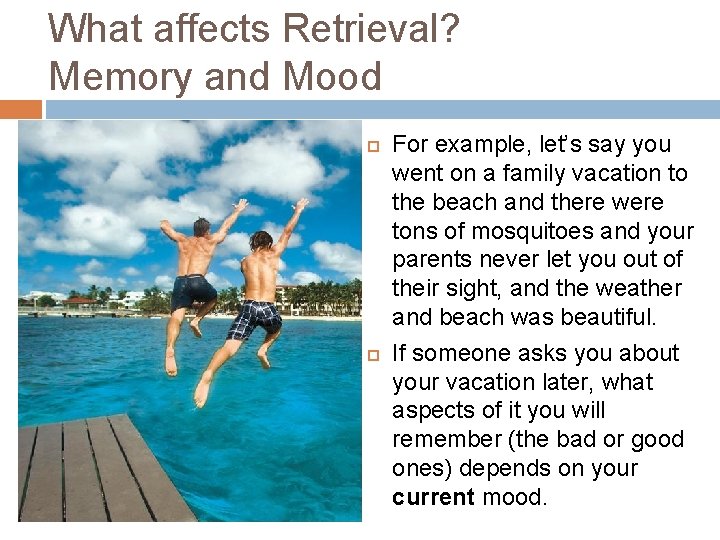 What affects Retrieval? Memory and Mood For example, let’s say you went on a