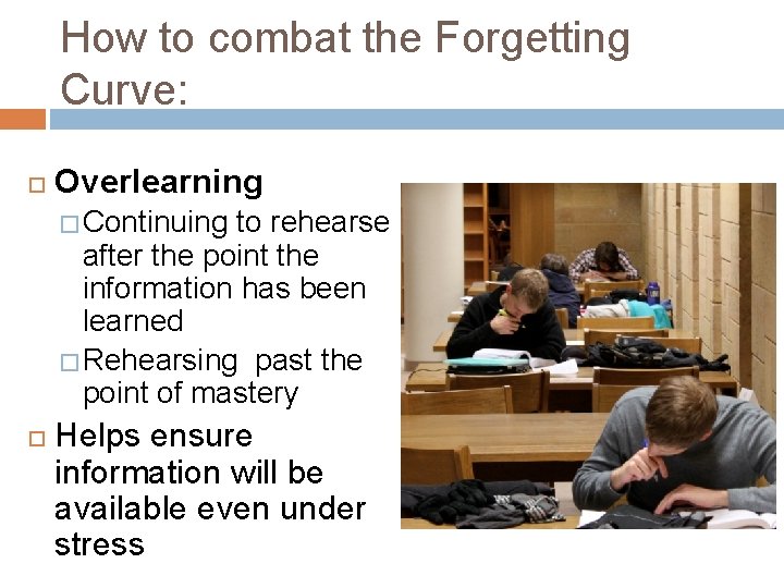 How to combat the Forgetting Curve: Overlearning � Continuing to rehearse after the point