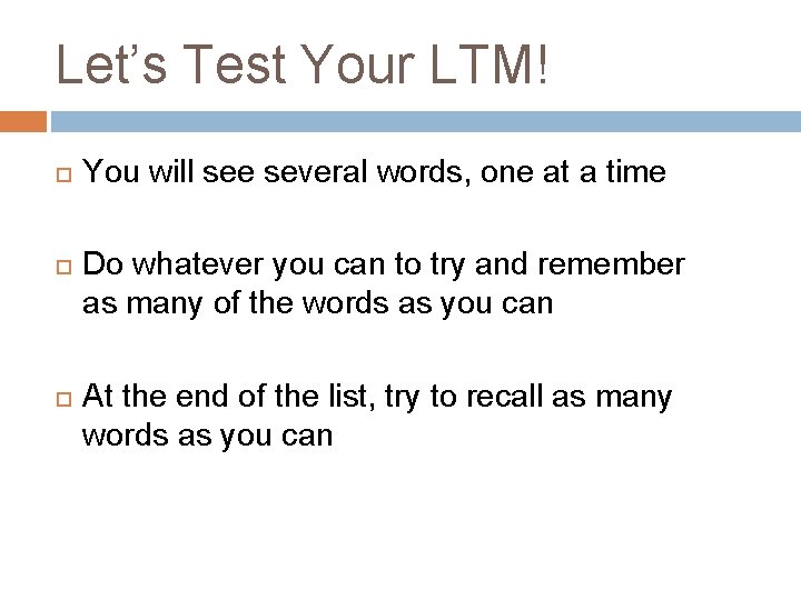 Let’s Test Your LTM! You will see several words, one at a time Do