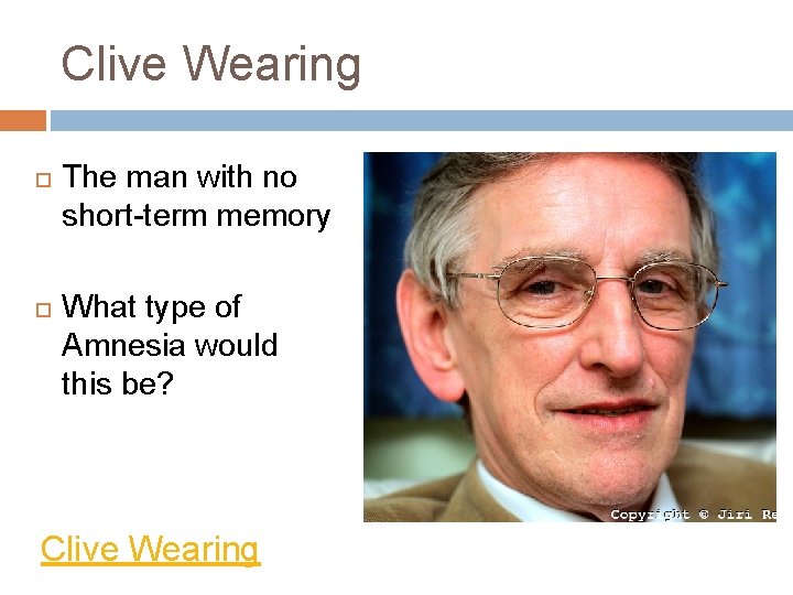 Clive Wearing The man with no short-term memory What type of Amnesia would this