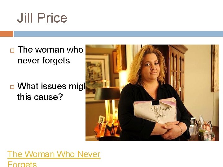 Jill Price The woman who never forgets What issues might this cause? The Woman