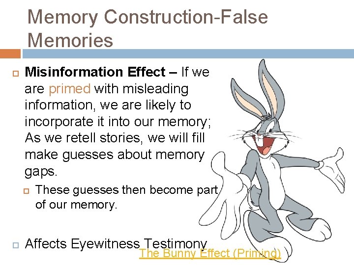 Memory Construction-False Memories Misinformation Effect – If we are primed with misleading information, we