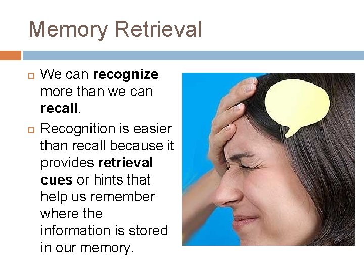 Memory Retrieval We can recognize more than we can recall. Recognition is easier than