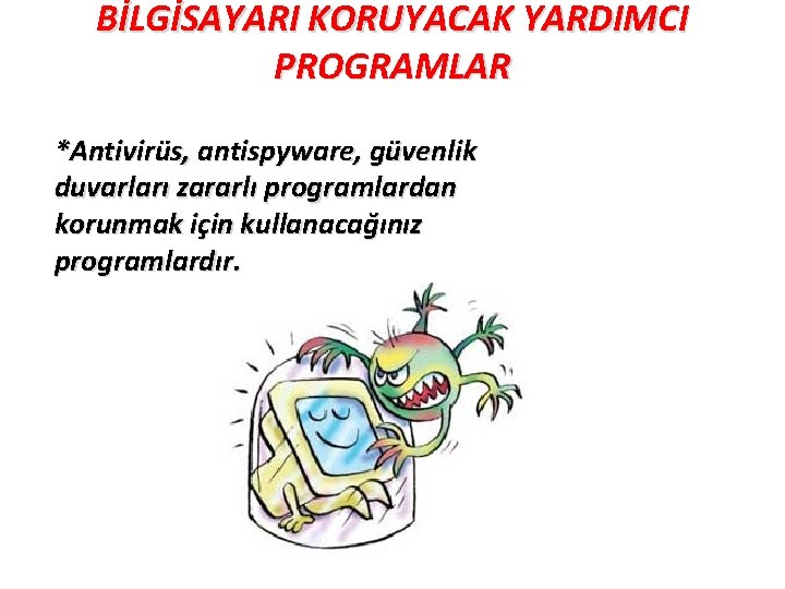 BİLGİSAYARI KORUYACAK YARDIMCI PROGRAMLAR *Antivirüs, antispyware, güvenlik duvarları zararlı programlardan korunmak için kullanacağınız programlardır.