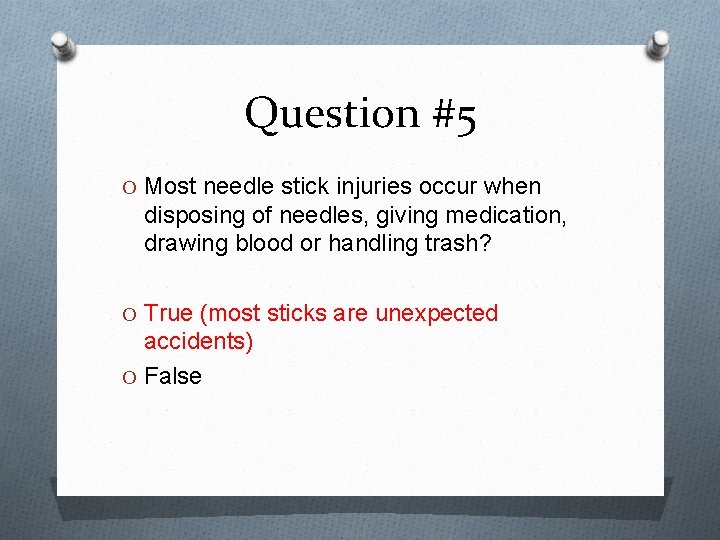 Question #5 O Most needle stick injuries occur when disposing of needles, giving medication,