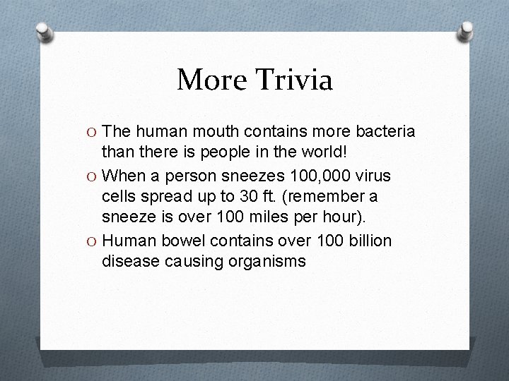 More Trivia O The human mouth contains more bacteria than there is people in