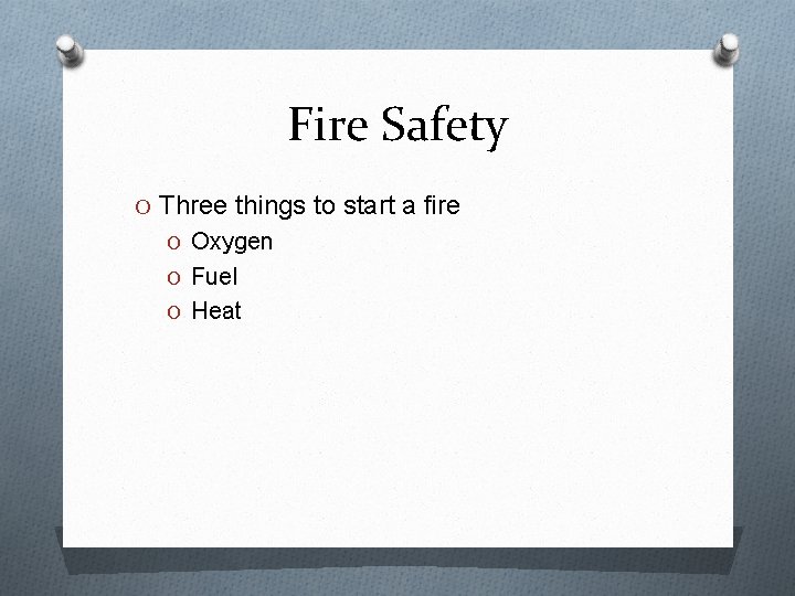 Fire Safety O Three things to start a fire O Oxygen O Fuel O