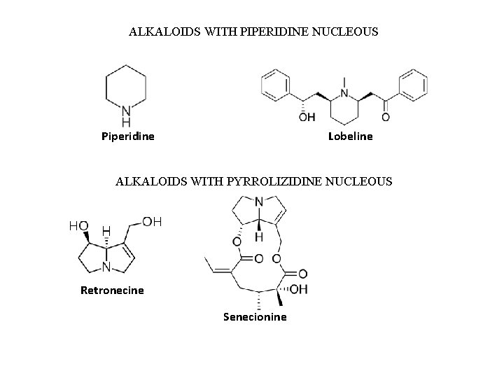 ALKALOIDS WITH PIPERIDINE NUCLEOUS Piperidine Lobeline ALKALOIDS WITH PYRROLIZIDINE NUCLEOUS Retronecine Senecionine 