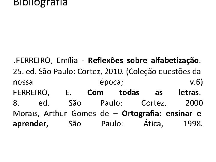 Bibliografia . FERREIRO, Emília - Reflexões sobre alfabetização. 25. ed. São Paulo: Cortez, 2010.