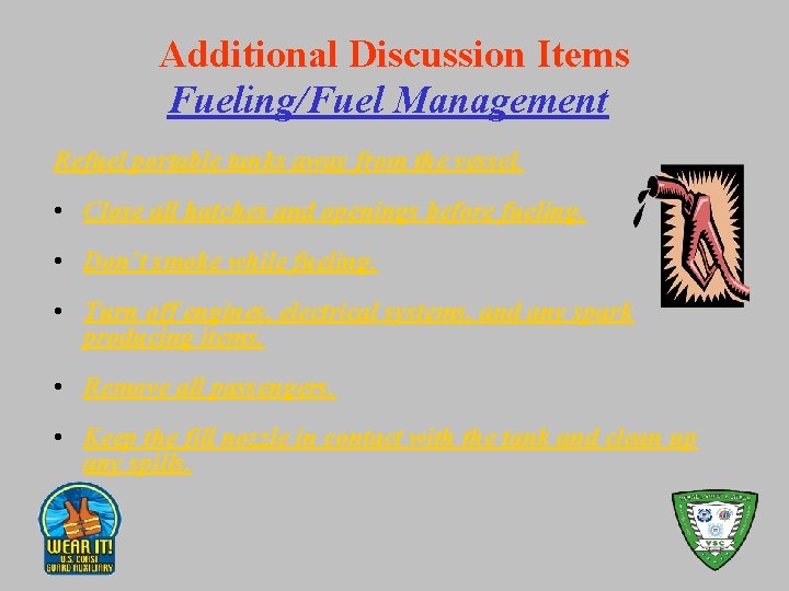 Additional Discussion Items Fueling/Fuel Management Refuel portable tanks away from the vessel. • Close