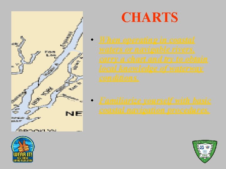 CHARTS • When operating in coastal waters or navigable rivers, carry a chart and