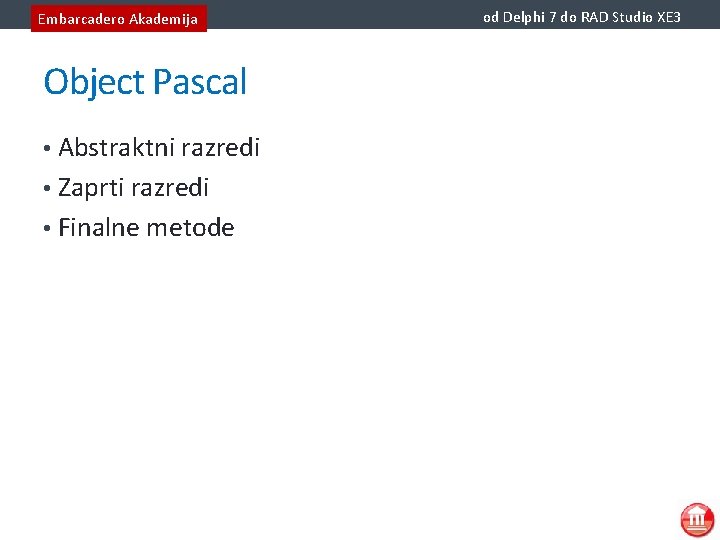Embarcadero Akademija Object Pascal • Abstraktni razredi • Zaprti razredi • Finalne metode od