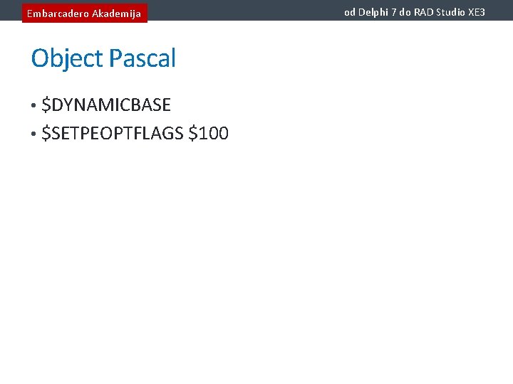 Embarcadero Akademija Object Pascal • $DYNAMICBASE • $SETPEOPTFLAGS $100 od Delphi 7 do RAD