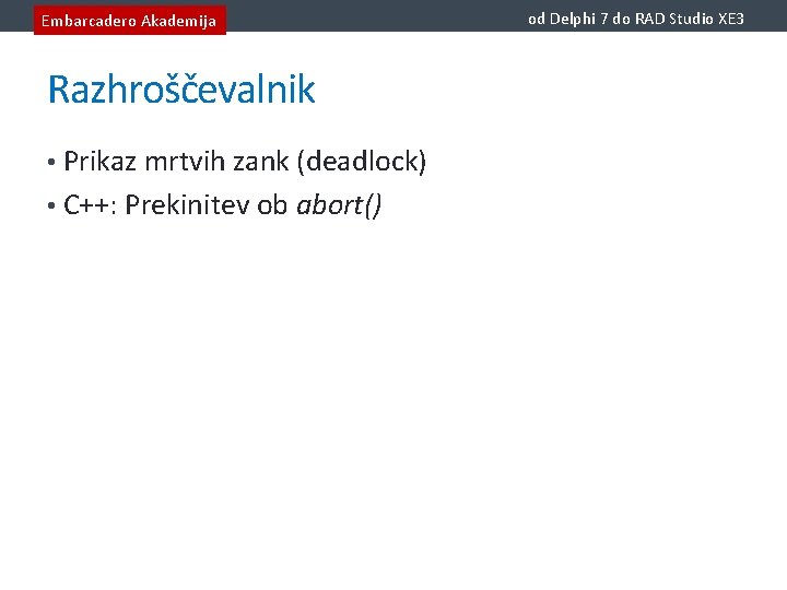 Embarcadero Akademija Razhroščevalnik • Prikaz mrtvih zank (deadlock) • C++: Prekinitev ob abort() od